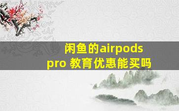 闲鱼的airpods pro 教育优惠能买吗